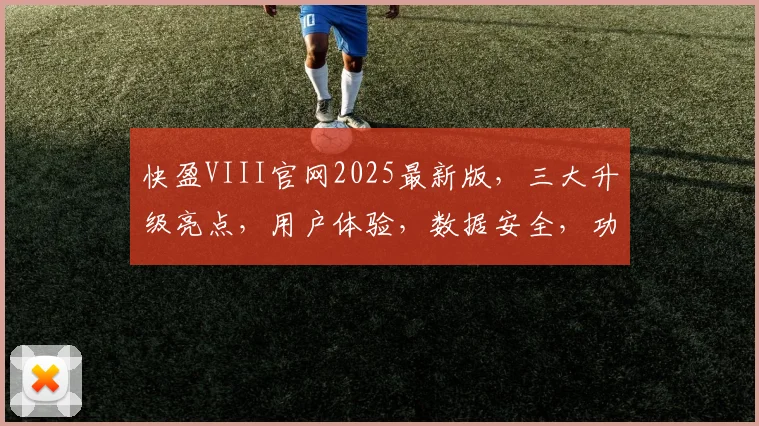 快盈VIII官网2025最新版,三大升级亮点,用户体验,数据安全,功能优化,一网打尽