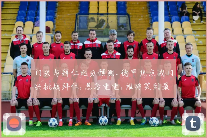 门兴与拜仁比分预测,德甲焦点战门兴挑战拜仁,悬念重重,谁将笑到最后